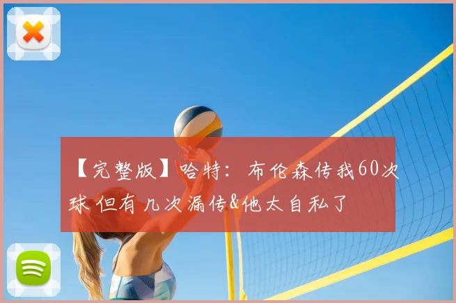 【完整版】哈特：布伦森传我60次球 但有几次漏传&他太自私了