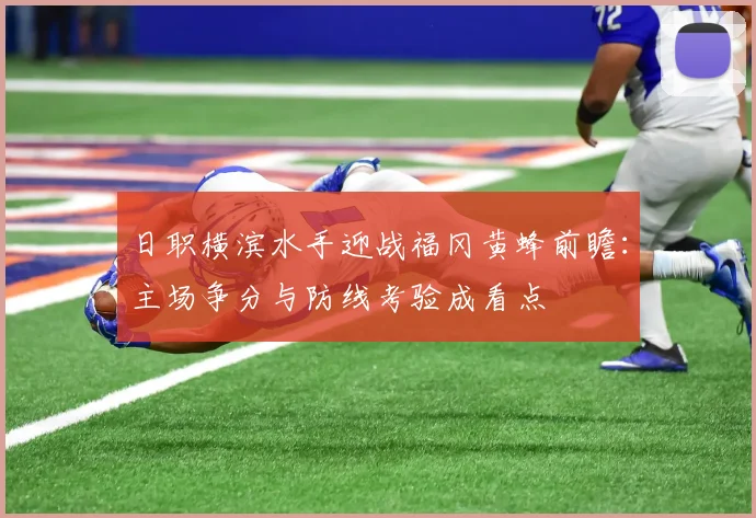 日职横滨水手迎战福冈黄蜂前瞻：主场争分与防线考验成看点