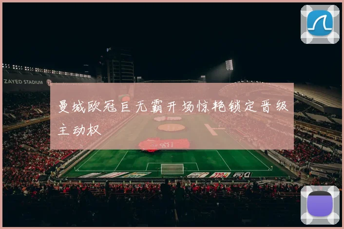 曼城欧冠巨无霸开场惊艳锁定晋级主动权