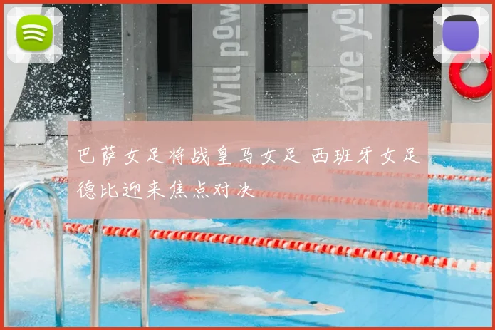 巴萨女足将战皇马女足 西班牙女足德比迎来焦点对决
