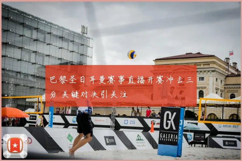 巴黎圣日耳曼赛事直播开赛冲击三分 关键对决引关注
