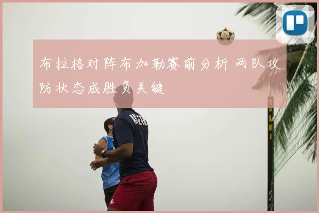 布拉格对阵布加勒赛前分析 两队攻防状态成胜负关键