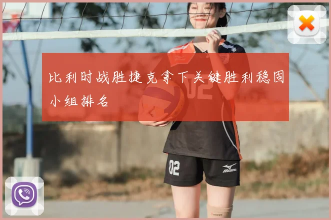 比利时战胜捷克拿下关键胜利稳固小组排名