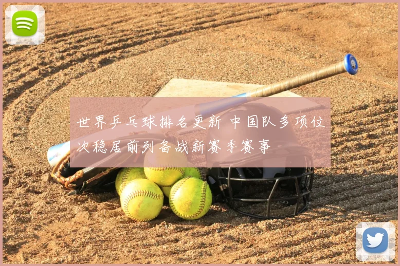 世界乒乓球排名更新 中国队多项位次稳居前列备战新赛季赛事