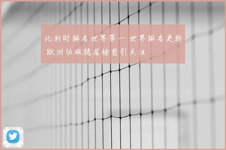 比利时排名世界第一 世界排名更新 欧洲劲旅稳居榜首引关注