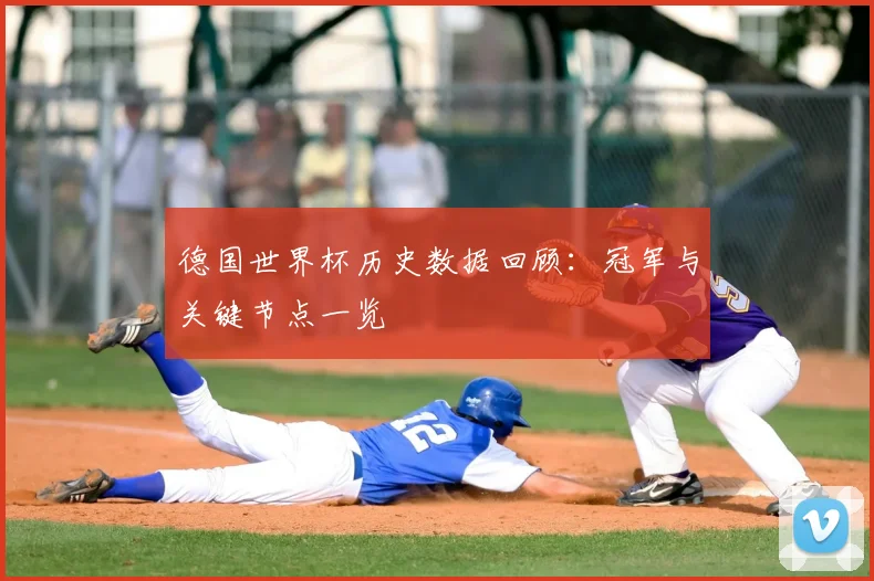 德国世界杯历史数据回顾：冠军与关键节点一览