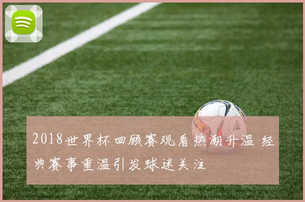 2018世界杯回顾赛观看热潮升温 经典赛事重温引发球迷关注