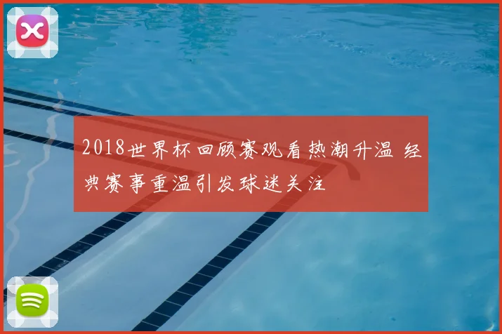 2018世界杯回顾赛观看热潮升温 经典赛事重温引发球迷关注