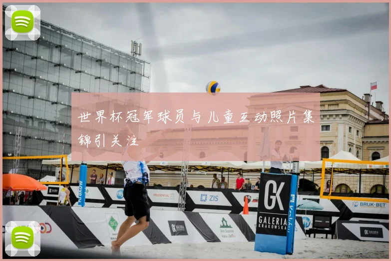 世界杯冠军球员与儿童互动照片集锦引关注