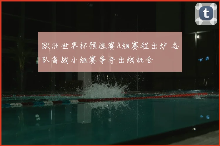 欧洲世界杯预选赛A组赛程出炉 各队备战小组赛争夺出线机会