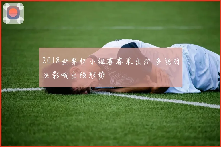 2018世界杯小组赛赛果出炉 多场对决影响出线形势
