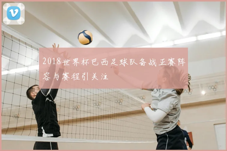 2018世界杯巴西足球队备战正赛阵容与赛程引关注